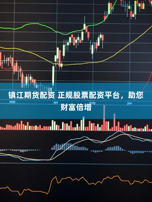 镇江期货配资 正规股票配资平台，助您财富倍增