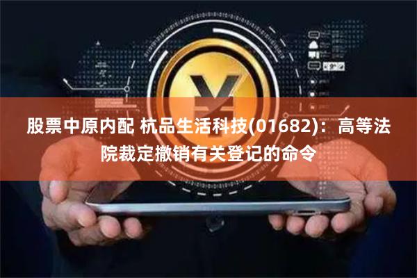 股票中原内配 杭品生活科技(01682)：高等法院裁定撤销有关登记的命令