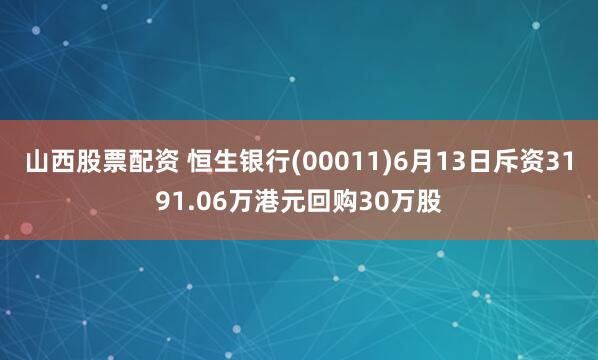 山西股票配资 恒生银行(00011)6月13日斥资3191.06万港元回购30万股