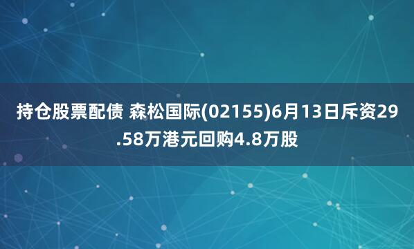 持仓股票配债 森松国际(02155)6月13日斥资29.58万港元回购4.8万股