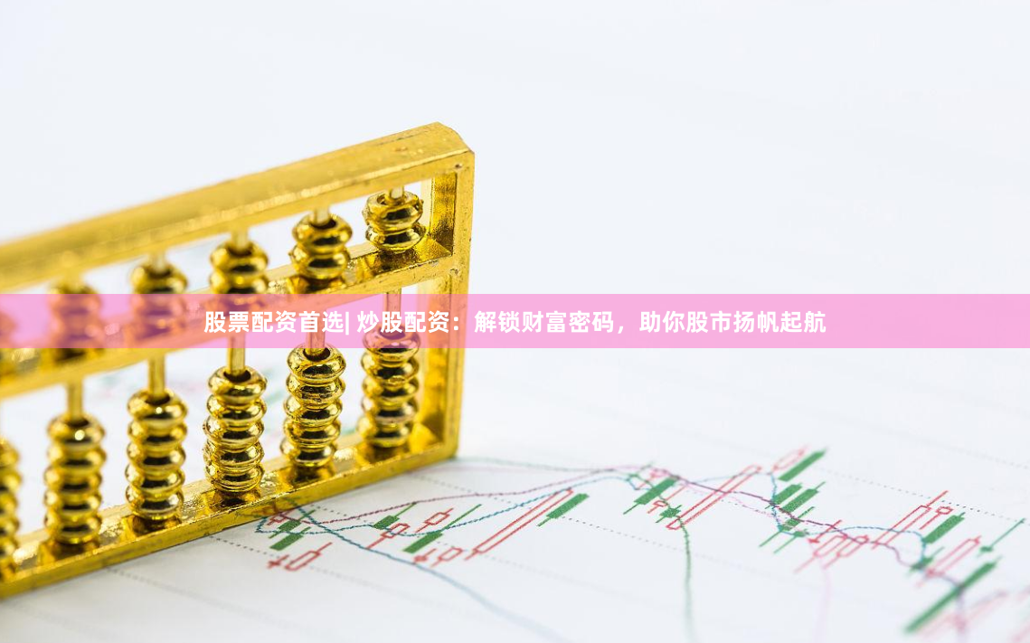 股票配资首选| 炒股配资：解锁财富密码，助你股市扬帆起航