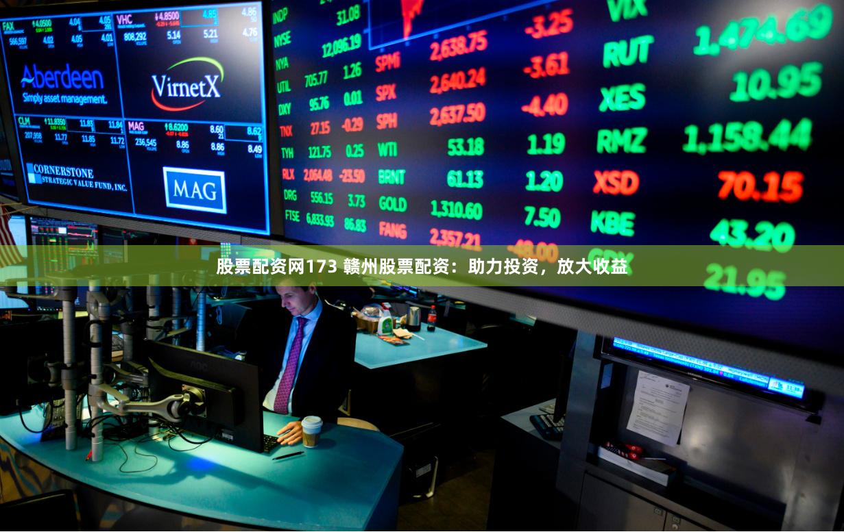 股票配资网173 赣州股票配资：助力投资，放大收益