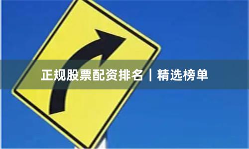 正规股票配资排名｜精选榜单