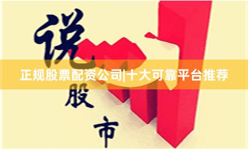 正规股票配资公司|十大可靠平台推荐