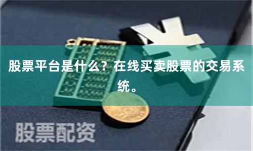 股票平台是什么？在线买卖股票的交易系统。