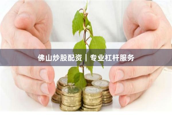 佛山炒股配资｜专业杠杆服务