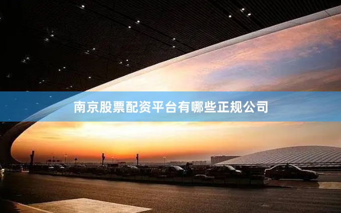 南京股票配资平台有哪些正规公司