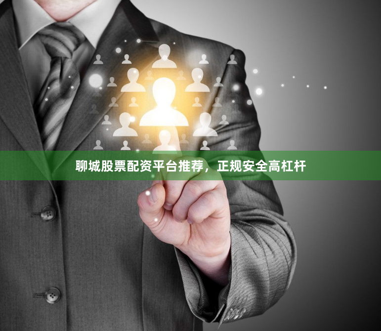 聊城股票配资平台推荐，正规安全高杠杆