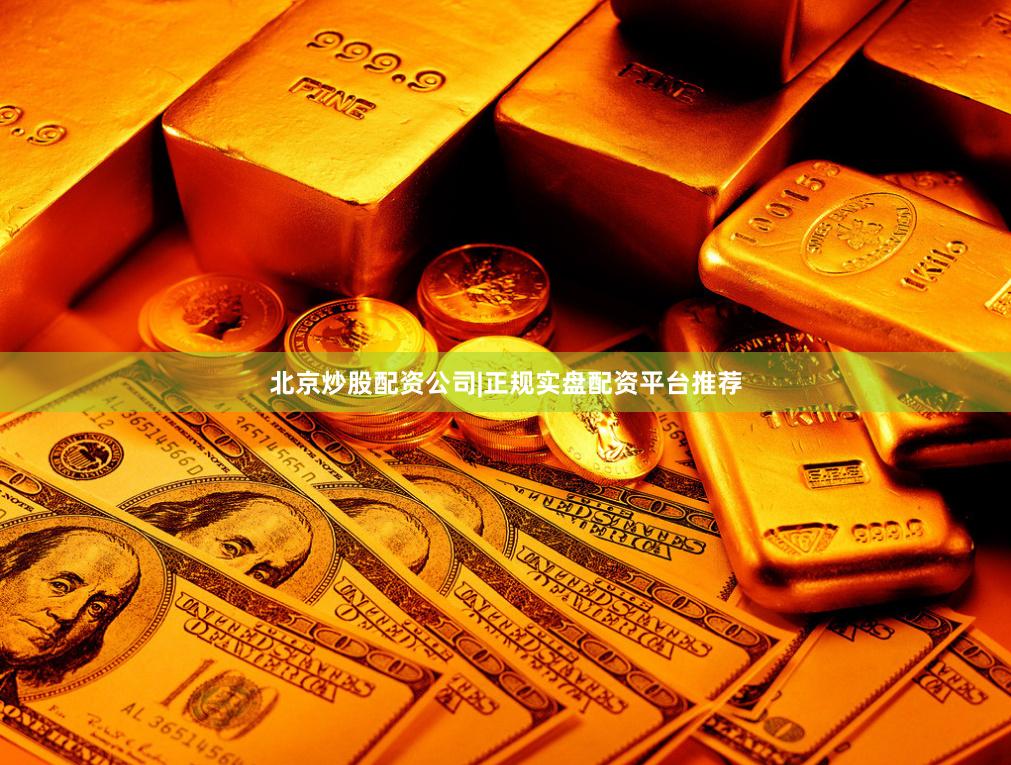 北京炒股配资公司|正规实盘配资平台推荐