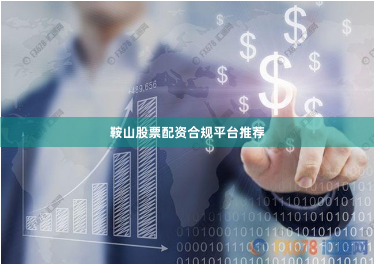 鞍山股票配资合规平台推荐