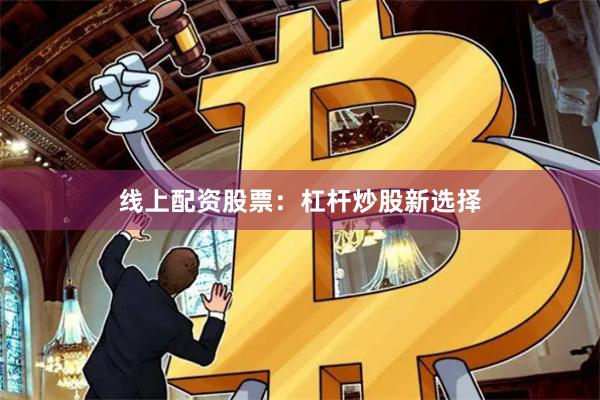 线上配资股票：杠杆炒股新选择