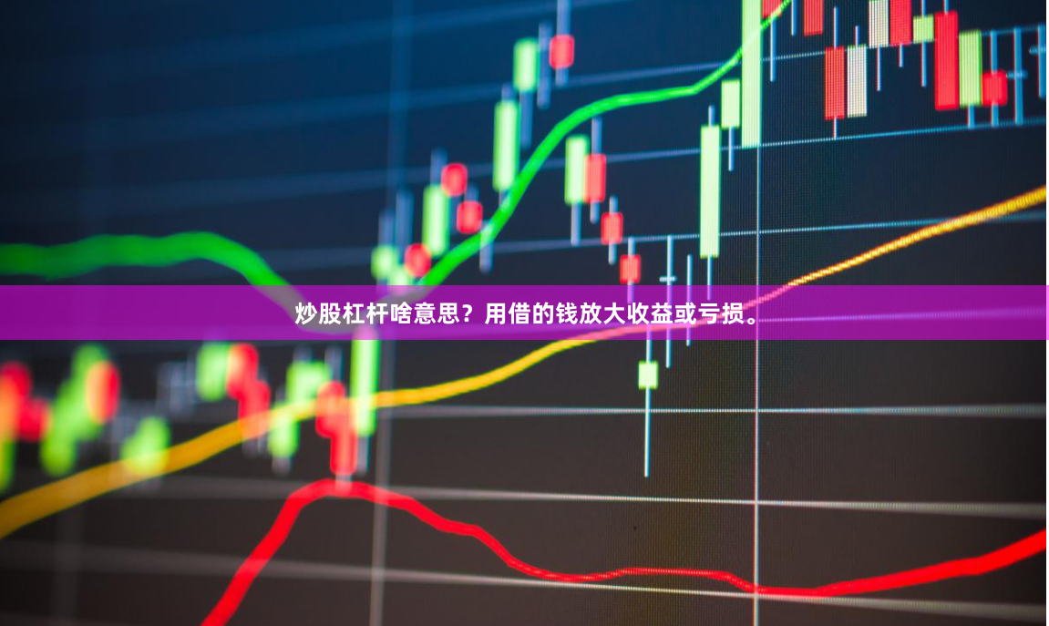 炒股杠杆啥意思？用借的钱放大收益或亏损。