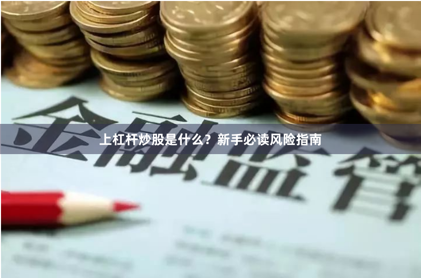 上杠杆炒股是什么？新手必读风险指南
