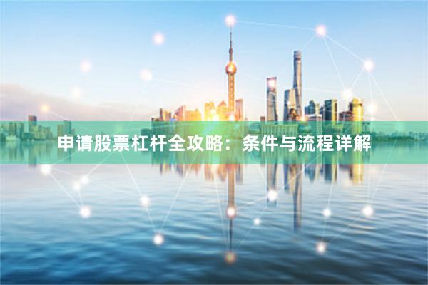 申请股票杠杆全攻略：条件与流程详解