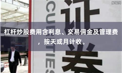 杠杆炒股费用含利息、交易佣金及管理费，按天或月计收。
