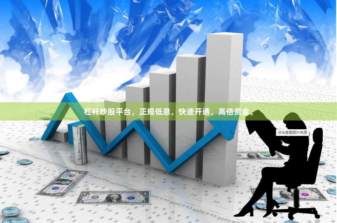 杠杆炒股平台，正规低息，快速开通，高倍资金。