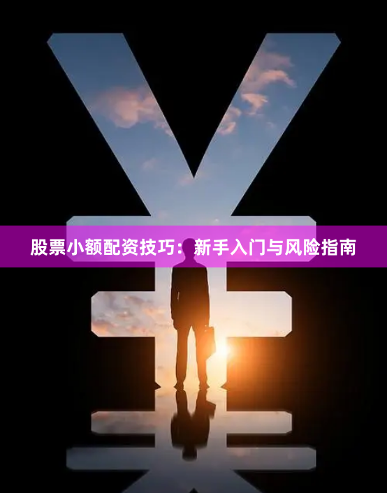 股票小额配资技巧：新手入门与风险指南