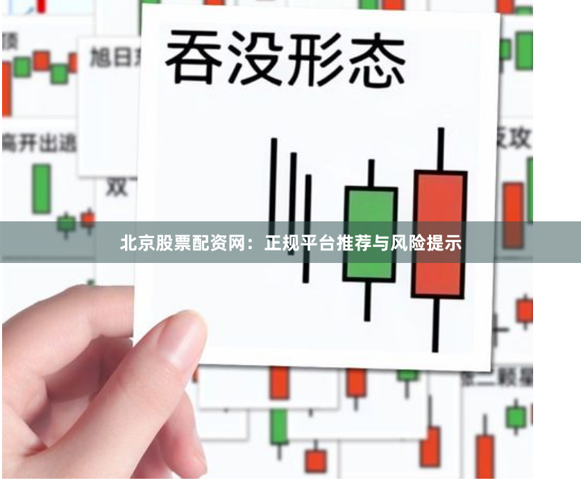 北京股票配资网：正规平台推荐与风险提示